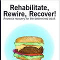 Cover Art for B07B8SYKJ4, Rehabilitate, Rewire, Recover!: Anorexia recovery for the determined adult by Tabitha Farrar