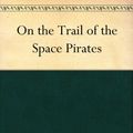 Cover Art for B004TRQLS0, On the Trail of the Space Pirates by Carey Rockwell