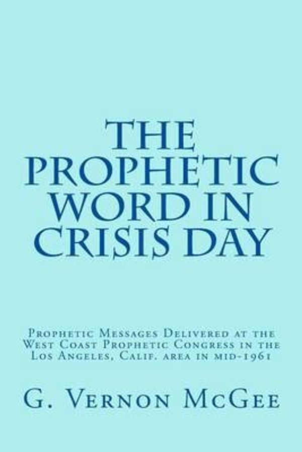 Cover Art for 9781512108767, The Prophetic Word in Crisis Day: Prophetic Messages Delivered at the West Coast Prophetic Congress in the Los Angeles, Calif. area in mid-1961 by G. Vernon McGee