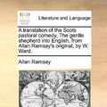 Cover Art for 9781170674659, A Translation of the Scots Pastoral Comedy, the Gentle Shepherd Into English, from Allan Ramsay's Original, by W. Ward. by Allan Ramsay