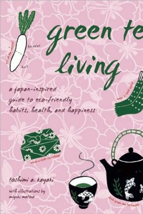 Cover Art for 9781933330846, Green Tea Living: A Japan-Inspired Guide to Eco-Friendly Habits, Health, and Happiness by Toshimi A. Kayaki