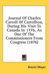 Cover Art for 9780548567661, Journal of Charles Carroll of Carrollton, During His Visit to Canada in 1776, as One of the Commissioners from Congress (1876) by Brantz Mayer