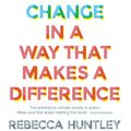 Cover Art for 9781760874605, How to Talk About Climate Change in a Way That Makes a Difference by Rebecca Huntley