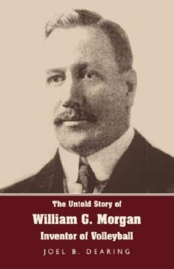 Cover Art for 9781595941893, The Untold Story of William G. Morgan, Inventor of Volleyball by Joel B Dearing
