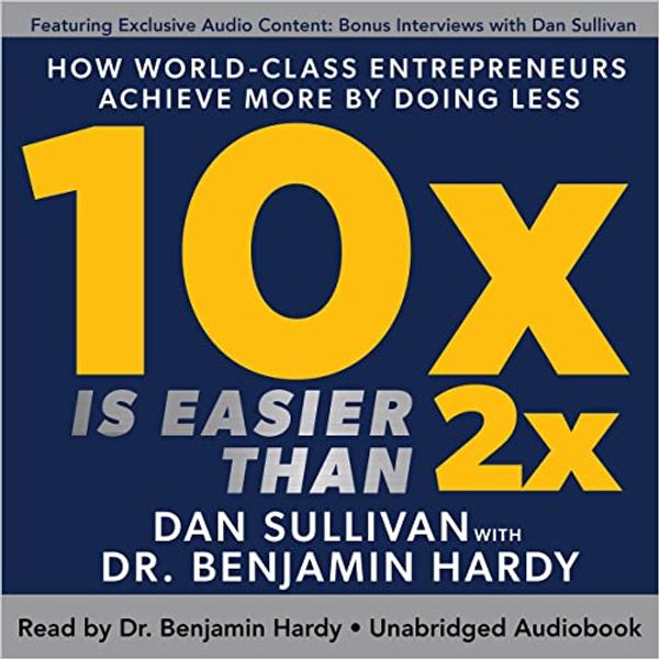 Cover Art for B0C2J736JH, 10x Is Easier than 2x: How World-Class Entrepreneurs Achieve More by Doing Less by Dan Sullivan, Dr. Benjamin Hardy