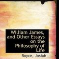 Cover Art for 9781110380237, William James, and Other Essays on the Philosophy of Life by Royce Josiah