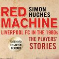 Cover Art for 9781780576596, Red Machine: Liverpool FC in the '80s: The Players' Stories by Simon Hughes