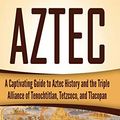 Cover Art for 9781978231436, Aztec: A Captivating Guide to Aztec History and the Triple Alliance of Tenochtitlan, Tetzcoco, and Tlacopan by Captivating History