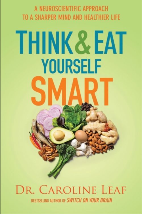 Cover Art for 9780801072888, Think and Eat Yourself Smart: A Neuroscientific Approach to a Sharper Mind and Healthier Life by Dr Caroline Leaf