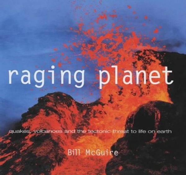 Cover Art for 9781840923599, Raging Planet: Earthquakes, Volcanoes and the Tectonic Threat to Life on Earth by Bill McGuire