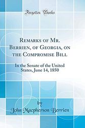 Cover Art for 9781396751219, Remarks of Mr. Berrien, of Georgia, on the Compromise Bill: In the Senate of the United States, June 14, 1850 (Classic Reprint) by John Macpherson Berrien