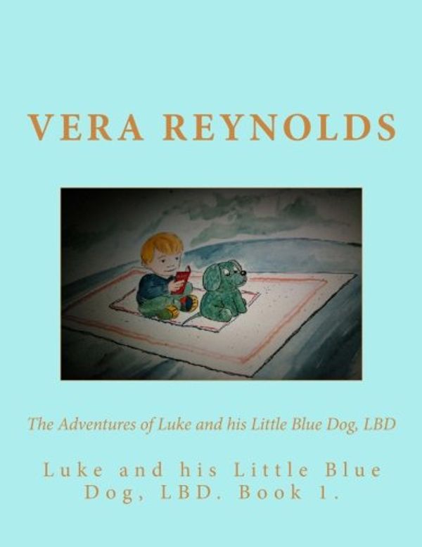 Cover Art for 9781508911159, Luke and His Little Blue Dog, LBD: Volume 1 (The Adventures of Luke and LBD) by Vera Reynolds