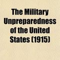Cover Art for 9780217598439, Military Unpreparedness of the United States (1915) by Frederic Louis Huidekoper