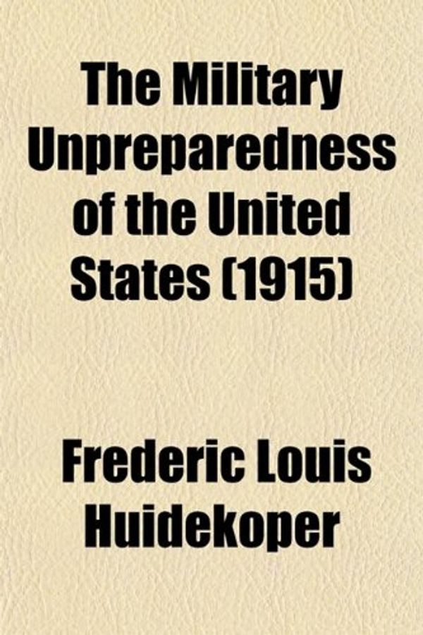 Cover Art for 9780217598439, Military Unpreparedness of the United States (1915) by Frederic Louis Huidekoper
