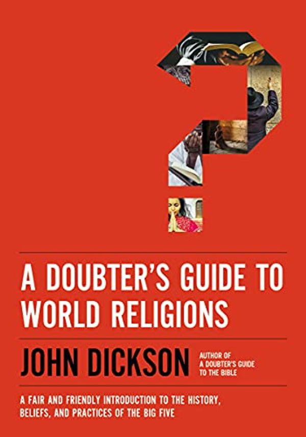 Cover Art for 0025986118334, A Doubter's Guide to World Religions: A Fair and Friendly Introduction to the History, Beliefs, and Practices of the Big Five by John Dickson