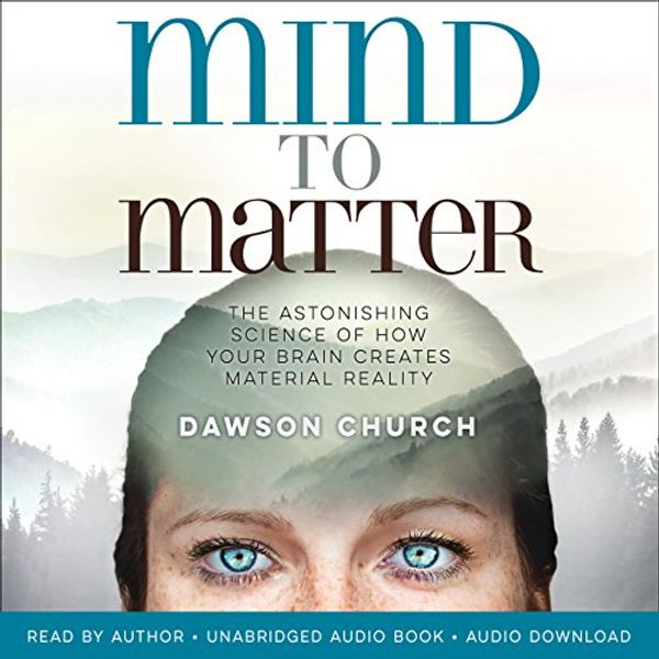 Cover Art for B07C59DXWZ, Mind to Matter: The Astonishing Science of How Your Brain Creates Material Reality by Dawson Church