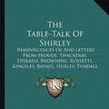 Cover Art for 9781163621431, The Table-Talk of Shirley: Reminiscences of and Letters from Froude, Thackeray, Disraeli, Browning, Rossetti, Kingsley, Baynes, Huxley, Tyndall a by John Skelton