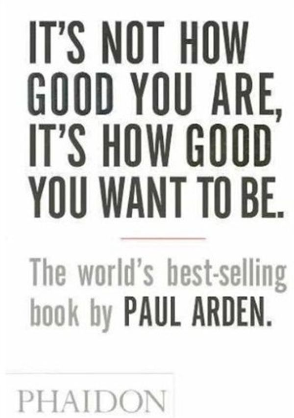 Cover Art for 9780714852843, It's Not How You Are, It's How Good You Want to Be by Paul Arden