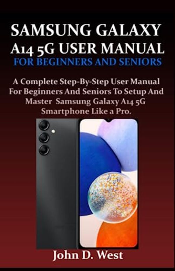 Cover Art for 9798398749151, SAMSUNG GALAXY A14 5G USER MANUAL FOR BEGINNERS AND SENIORS: A Complete Step-By-Step User Manual For Beginners And Seniors To Setup And Master Samsung Galaxy A14 5G Smartphone Like a Pro. by West, John D.