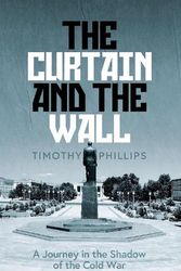 Cover Art for 9781783785766, Curtain and the Wall: A Modern Journey Along Europe's Cold War Border by Timothy Phillips