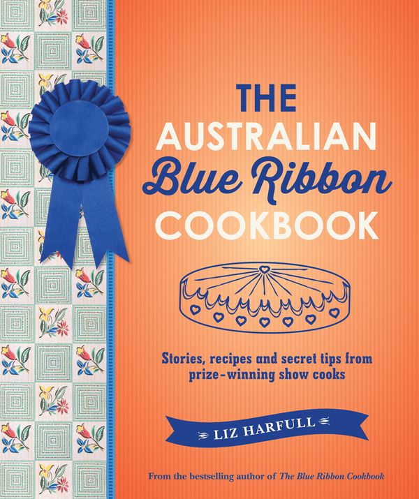 Cover Art for 9781760878245, The Australian Blue Ribbon Cookbook: Stories, recipes and secret tips from prize-winning show cooks by Liz Harfull
