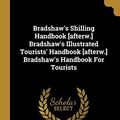 Cover Art for 9781012937287, Bradshaw's Shilling Handbook [afterw.] Bradshaw's Illustrated Tourists' Handbook [afterw.] Bradshaw's Handbook For Tourists by George Bradshaw