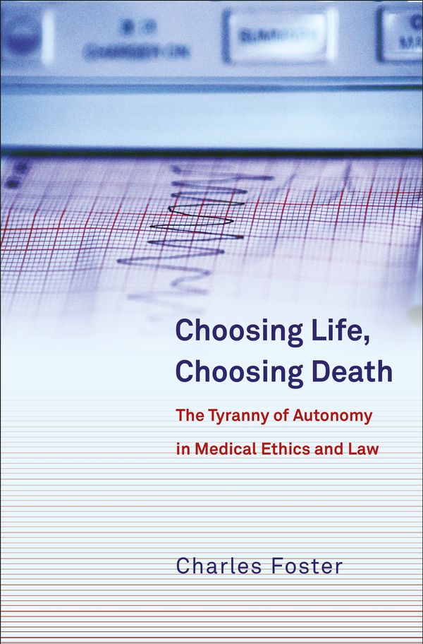 Cover Art for 9781841139296, Choosing Life, Choosing Death: The Tyranny of Autonomy in Medical Ethics and Law by Charles Foster