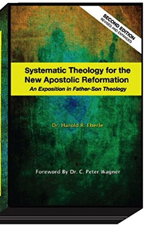 Cover Art for 9781882523467, Systematic Theology for the New Apostolic Reformation: An Exposition in Father-Son Theology by Harold R. Eberle