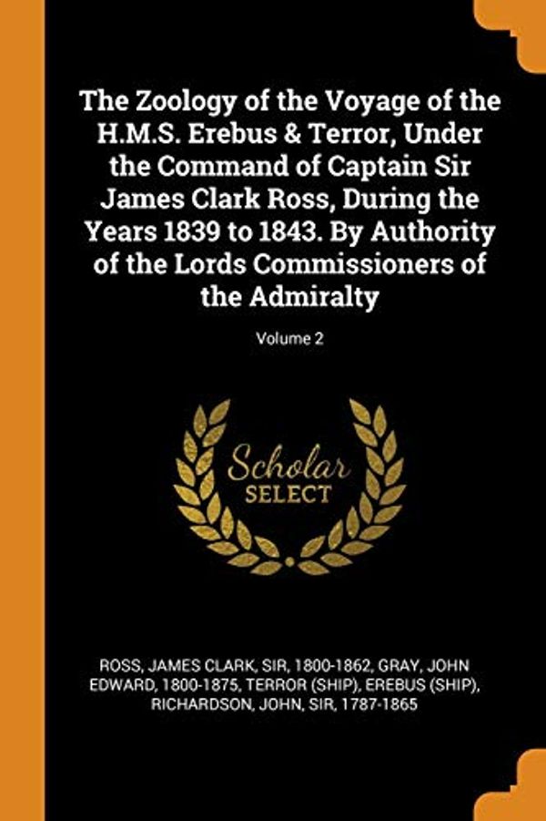 Cover Art for 9780343254124, The Zoology of the Voyage of the H.M.S. Erebus & Terror, Under the Command of Captain Sir James Clark Ross, During the Years 1839 to 1843. By ... Commissioners of the Admiralty; Volume 2 by James Clark Ross