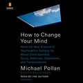Cover Art for B07B1V3RF5, How to Change Your Mind: What the New Science of Psychedelics Teaches Us About Consciousness, Dying, Addiction, Depression, and Transcendence by Michael Pollan
