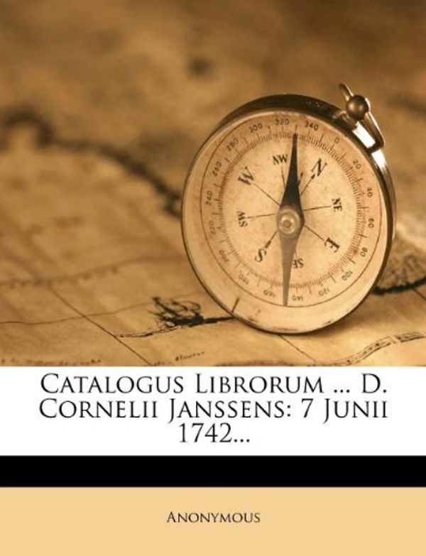 Cover Art for 9781247811741, Catalogus Librorum . D. Cornelii Janssens: 7 Junii 1742. by Anonymous