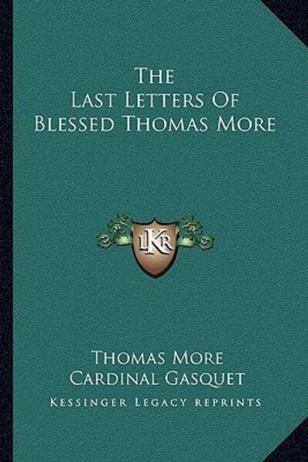 Cover Art for 9781163181515, The Last Letters of Blessed Thomas More by Sir Thomas More