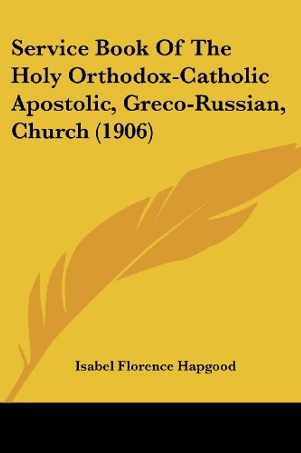 Cover Art for 9781120704924, Service Book of the Holy Orthodox-Catholic Apostolic, Greco-Russian, Church (1906) by Isabel Florence Hapgood (editor)