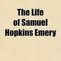 Cover Art for 9781151707963, The Life of Samuel Hopkins Emery by Samuel Hopkins Emery