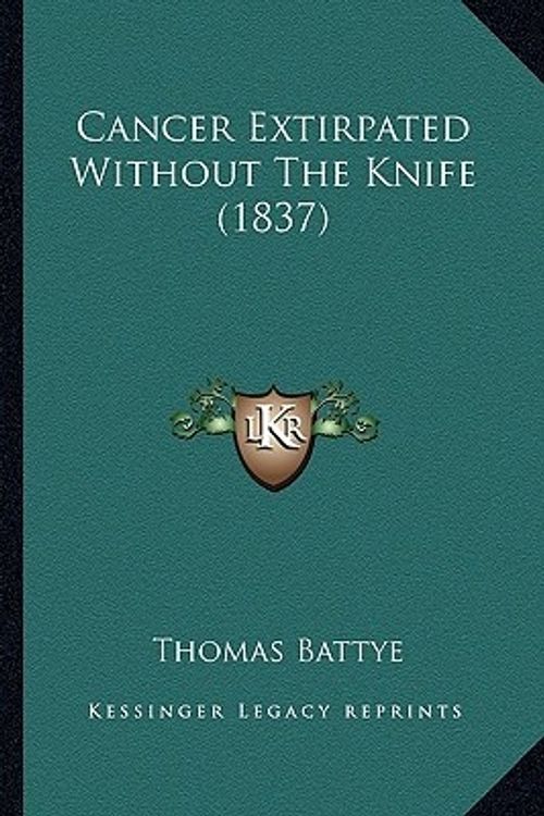 Cover Art for 9781166435653, Cancer Extirpated Without the Knife (1837) by Thomas Battye