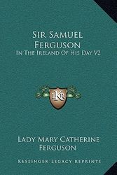 Cover Art for 9781163406717, Sir Samuel Ferguson: In The Ireland Of His Day V2 by Lady Mary Catherine Ferguson