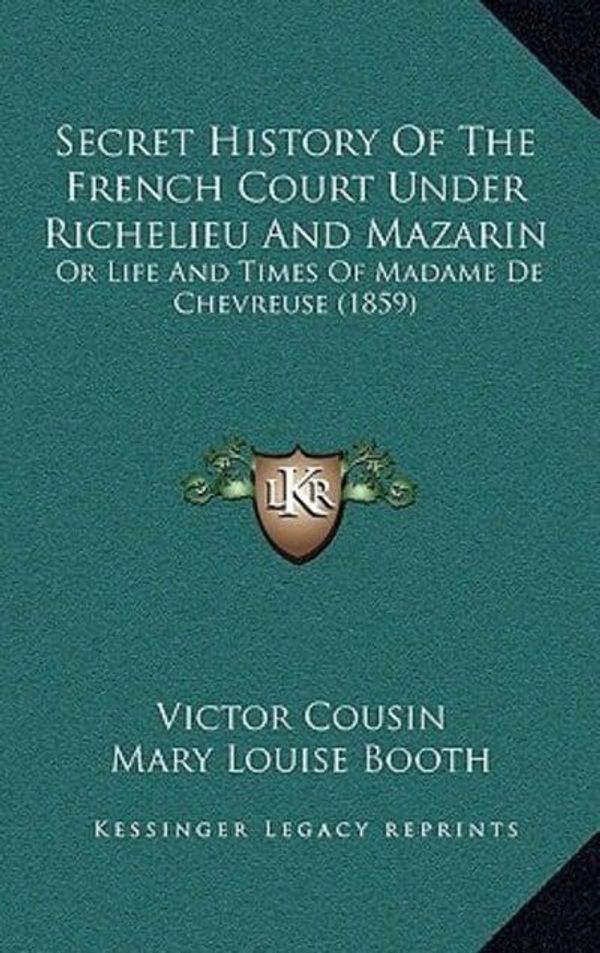 Cover Art for 9781167078712, Secret History of the French Court Under Richelieu and Mazarin: Or Life and Times of Madame de Chevreuse (1859) by Unknown