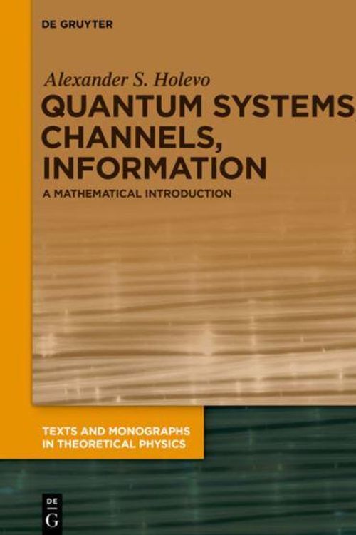 Cover Art for 9783110642247, Quantum Systems, Channels, Information: A Mathematical Introduction (Texts and Monographs in Theoretical Physics) by Alexander S. Holevo