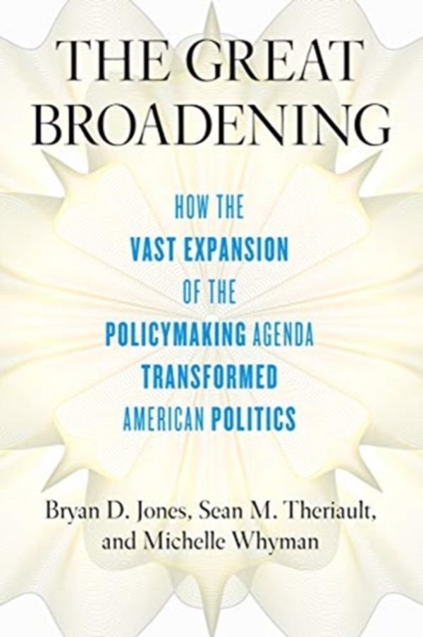 Cover Art for 9780226625942, The Great Broadening: How the Vast Expansion of the Policymaking Agenda Transformed American Politics by Bryan D. Jones, Sean M. Theriault, Michelle Whyman