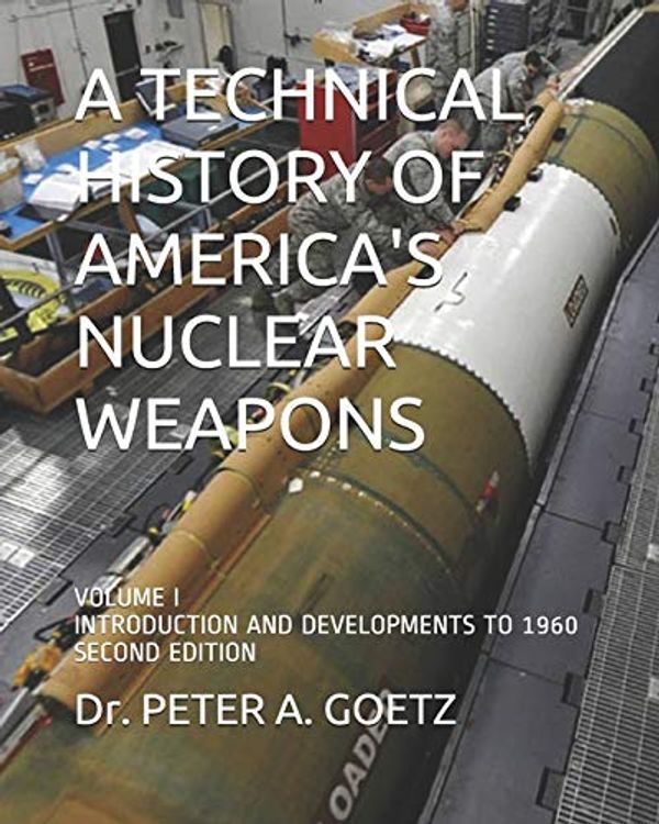 Cover Art for 9798664684889, A Technical History of America's Nuclear Weapons: Volume I - Introduction and Developments to 1960 - Second Edition by Peter A. Goetz