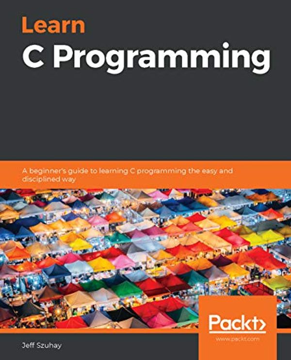 Cover Art for B086SQTXCV, Learn C Programming - Fundamentals of C: A beginner's guide to learning C programming in easy steps by Jeff Szuhay