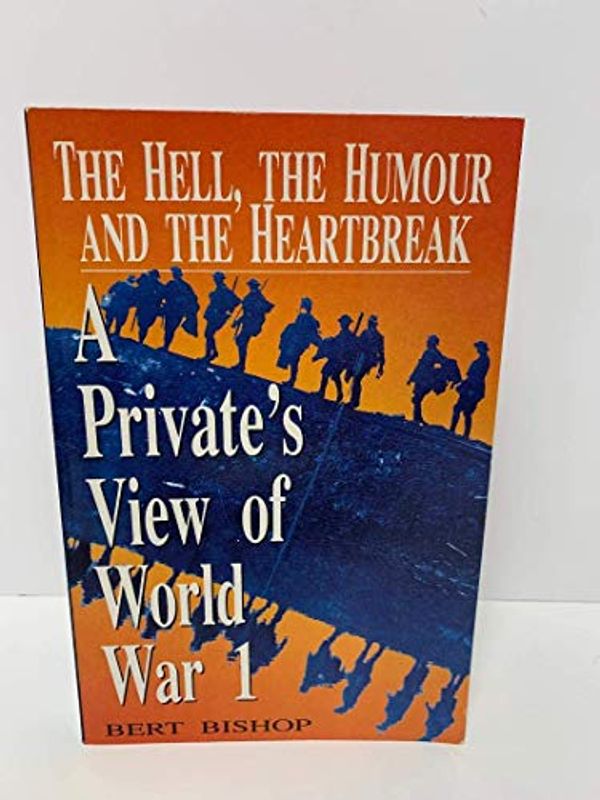 Cover Art for 9780864173744, Hell, the Humour and the Heartbreak: Private's View of World War One by Bert Bishop