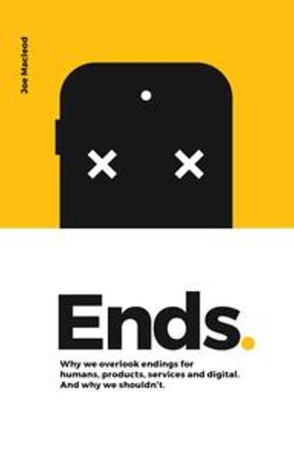 Cover Art for 9789163947810, Ends. Why We Overlook Endings for Humans, Products, Services and Digital. And Why We Shouldn't. by Joe Macleod