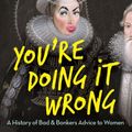 Cover Art for 9781760896973, You're Doing it Wrong: A History of Bad & Bonkers Advice to Women by Kaz Cooke