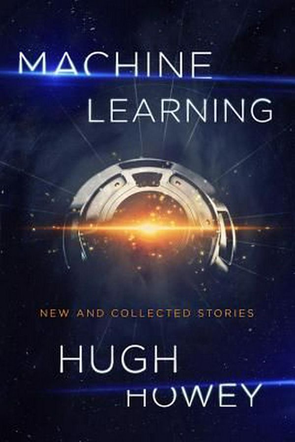 Cover Art for 9781328767523, Machine LearningNew and Collected Stories by Hugh Howey