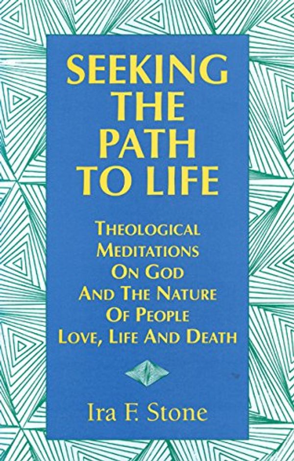 Cover Art for 9781879045477, Seeking the Path to Life: Theological Meditations on God and the Nature of People, Love, Life and Death by Ira F. Stone
