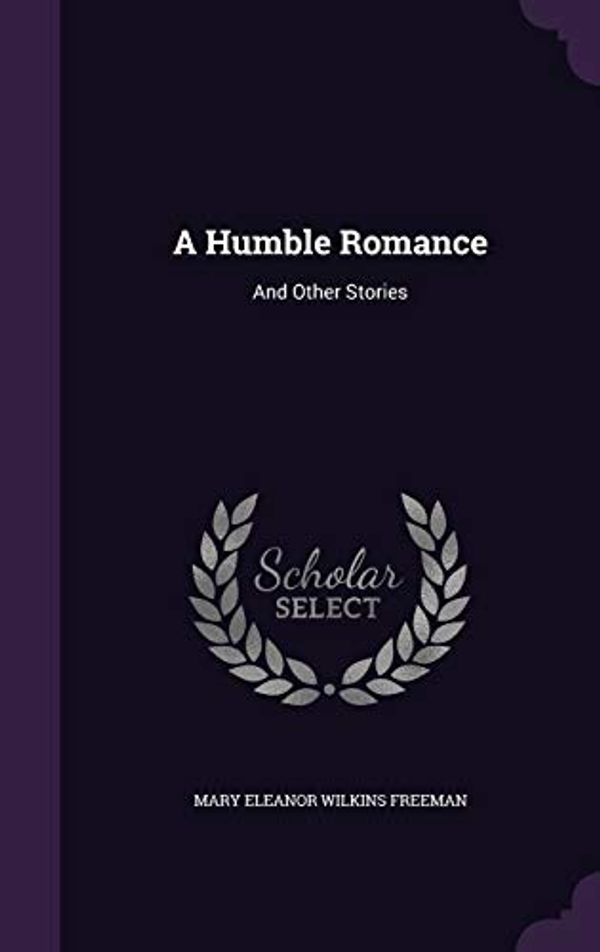 Cover Art for 9781341235030, A Humble Romance: And Other Stories by Mary Eleanor Wilkins Freeman