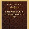 Cover Art for 9781164125549, Select Works of Mr. Abraham Cowley V1 (1777) by Abraham Cowley