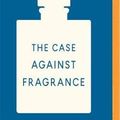 Cover Art for 9781721355631, The Case Against Fragrance by Kate Grenville
