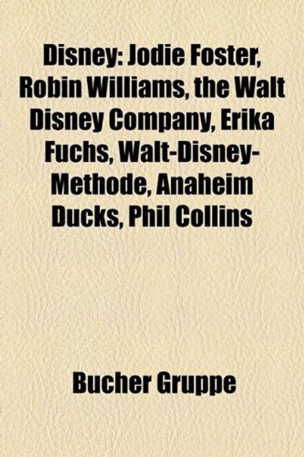 Cover Art for 9781158795338, Disney: Jodie Foster, Robin Williams, the Walt Disney Company, Erika Fuchs, Walt-Disney-Methode, Anaheim Ducks, Phil Collins by Quelle Wikipedia